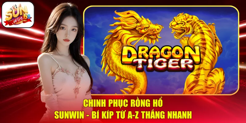 Chinh Phục Rồng Hổ SUNWIN - Bí Kíp Từ A-Z Thắng Nhanh