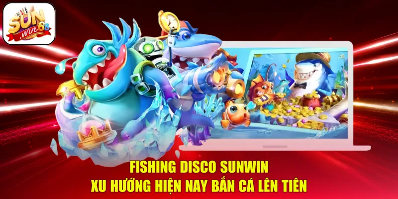 Fishing Disco SUNWIN | Xu Hướng Hiện Nay Bắn Cá Lên Tiên