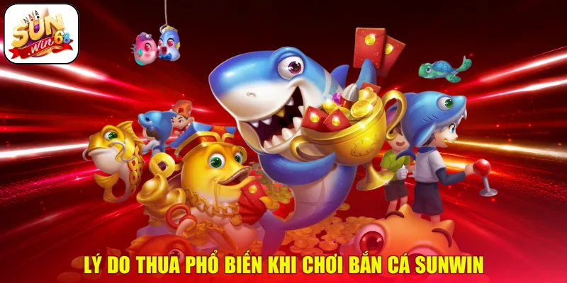 Lý do thua phổ biến khi chơi Bắn Cá SUNWIN