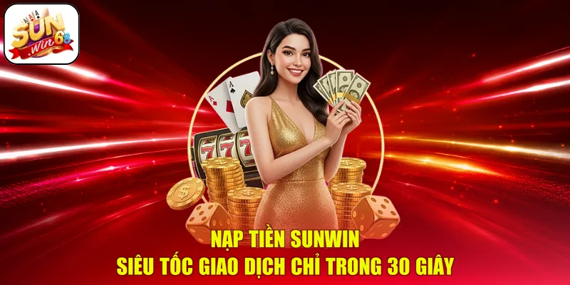 Nạp Tiền SUNWIN Siêu Tốc | Giao Dịch Chỉ Trong 30 Giây