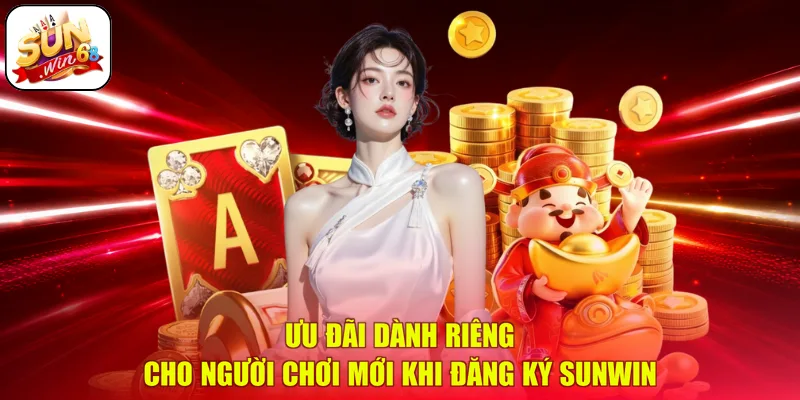 Ưu đãi dành riêng cho người chơi mới khi đăng ký SUNWIN